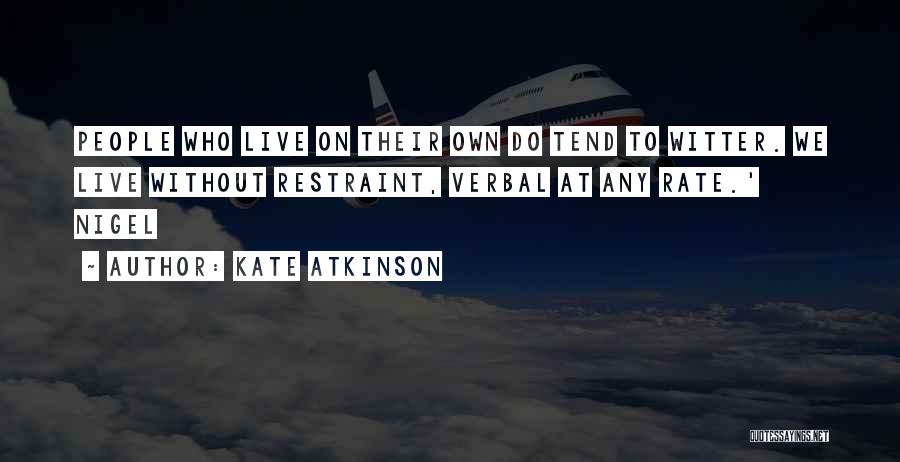 Kate Atkinson Quotes: People Who Live On Their Own Do Tend To Witter. We Live Without Restraint, Verbal At Any Rate.' Nigel