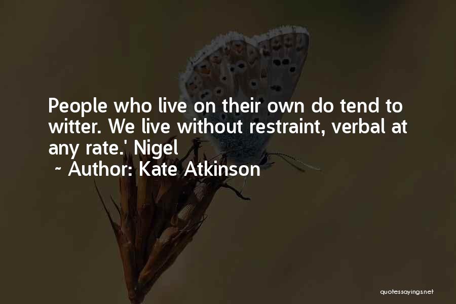 Kate Atkinson Quotes: People Who Live On Their Own Do Tend To Witter. We Live Without Restraint, Verbal At Any Rate.' Nigel