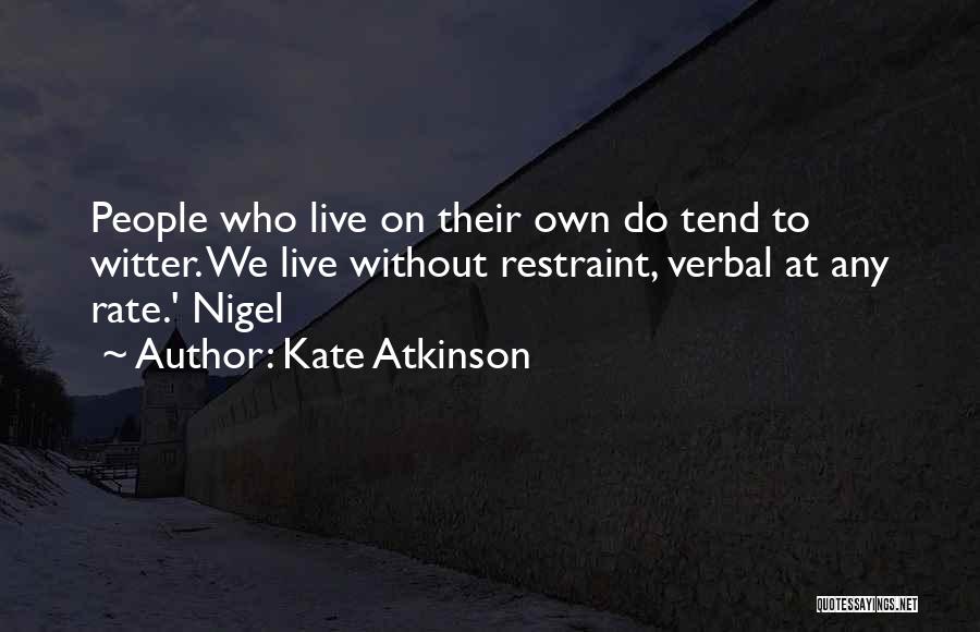 Kate Atkinson Quotes: People Who Live On Their Own Do Tend To Witter. We Live Without Restraint, Verbal At Any Rate.' Nigel