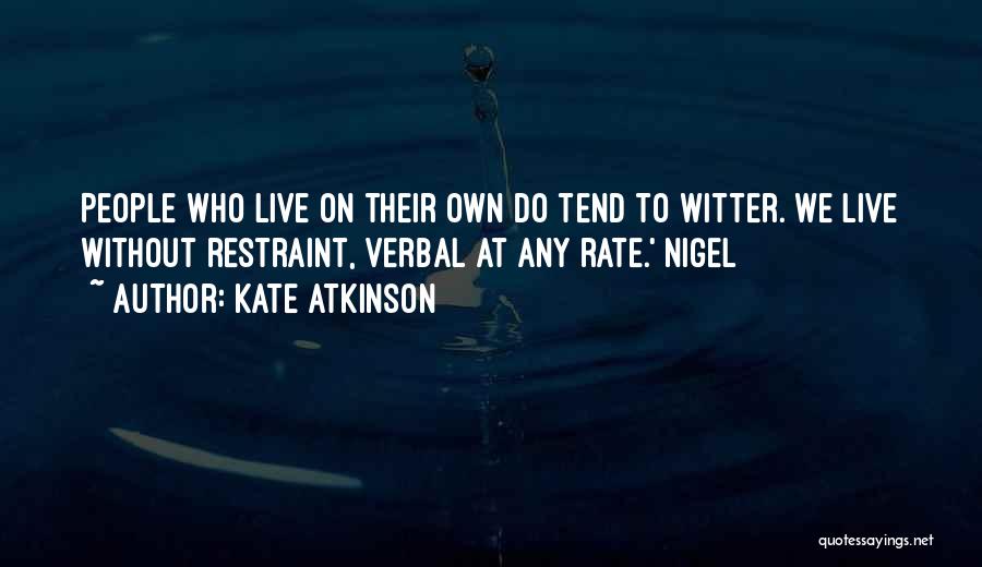 Kate Atkinson Quotes: People Who Live On Their Own Do Tend To Witter. We Live Without Restraint, Verbal At Any Rate.' Nigel