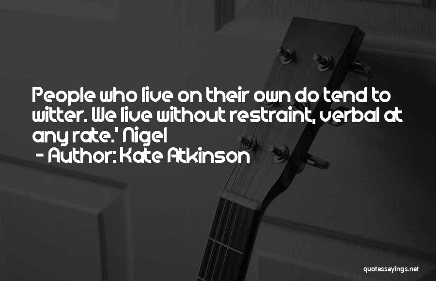 Kate Atkinson Quotes: People Who Live On Their Own Do Tend To Witter. We Live Without Restraint, Verbal At Any Rate.' Nigel