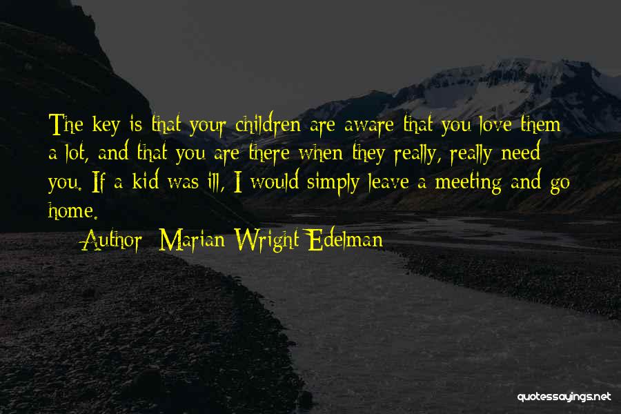 Marian Wright Edelman Quotes: The Key Is That Your Children Are Aware That You Love Them A Lot, And That You Are There When