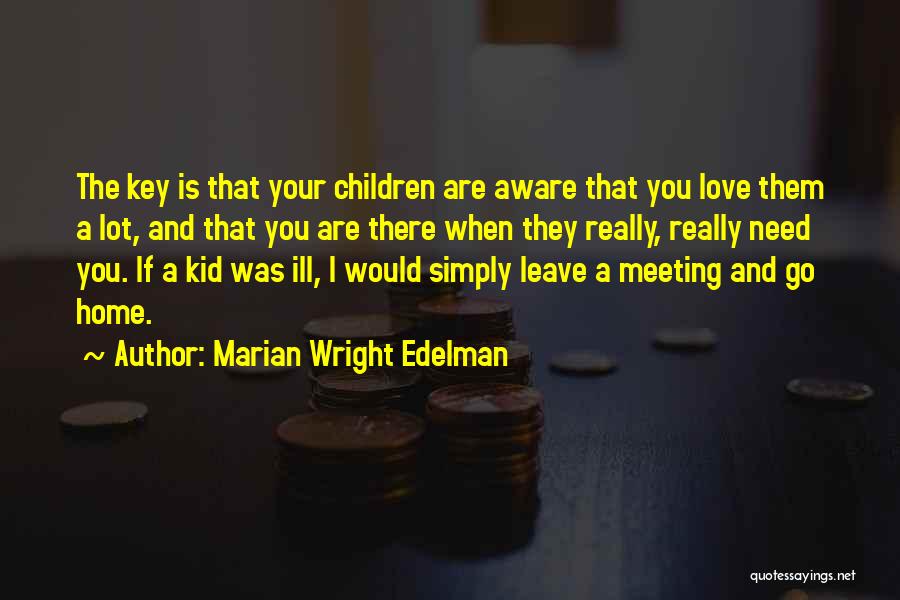 Marian Wright Edelman Quotes: The Key Is That Your Children Are Aware That You Love Them A Lot, And That You Are There When