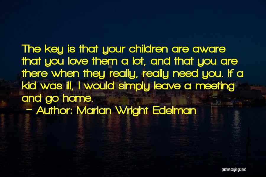 Marian Wright Edelman Quotes: The Key Is That Your Children Are Aware That You Love Them A Lot, And That You Are There When