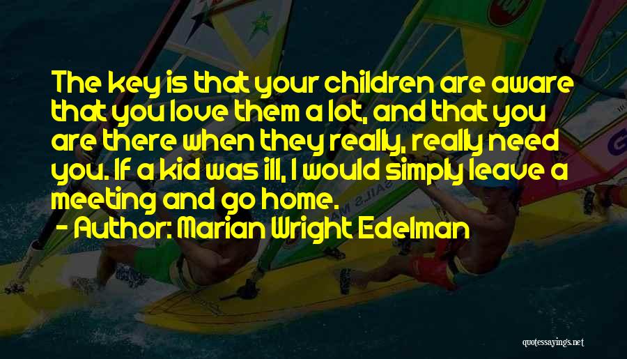 Marian Wright Edelman Quotes: The Key Is That Your Children Are Aware That You Love Them A Lot, And That You Are There When