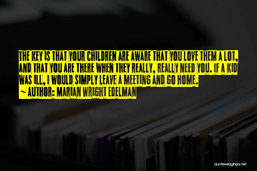 Marian Wright Edelman Quotes: The Key Is That Your Children Are Aware That You Love Them A Lot, And That You Are There When