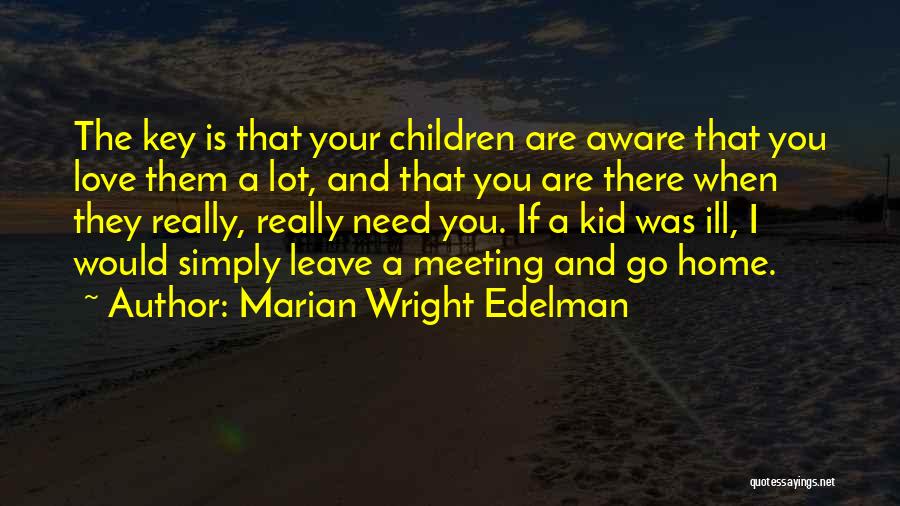 Marian Wright Edelman Quotes: The Key Is That Your Children Are Aware That You Love Them A Lot, And That You Are There When
