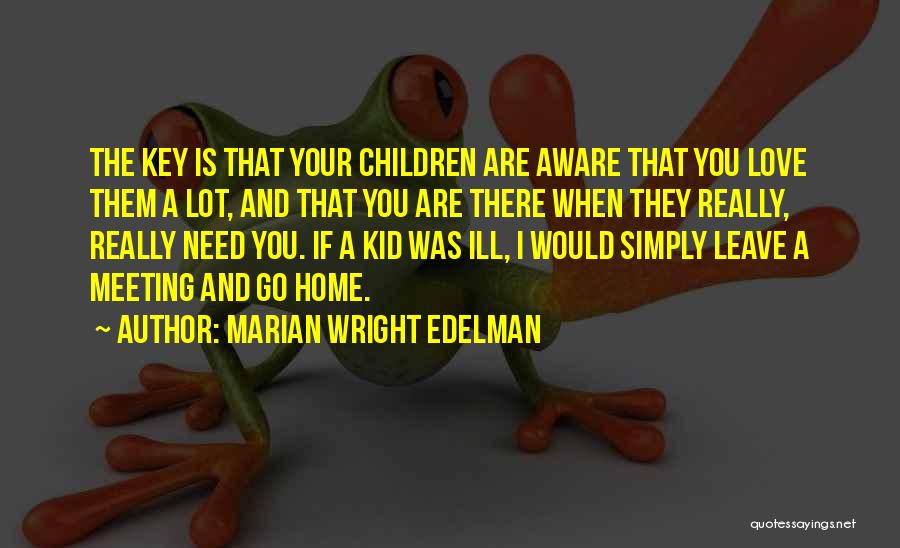 Marian Wright Edelman Quotes: The Key Is That Your Children Are Aware That You Love Them A Lot, And That You Are There When