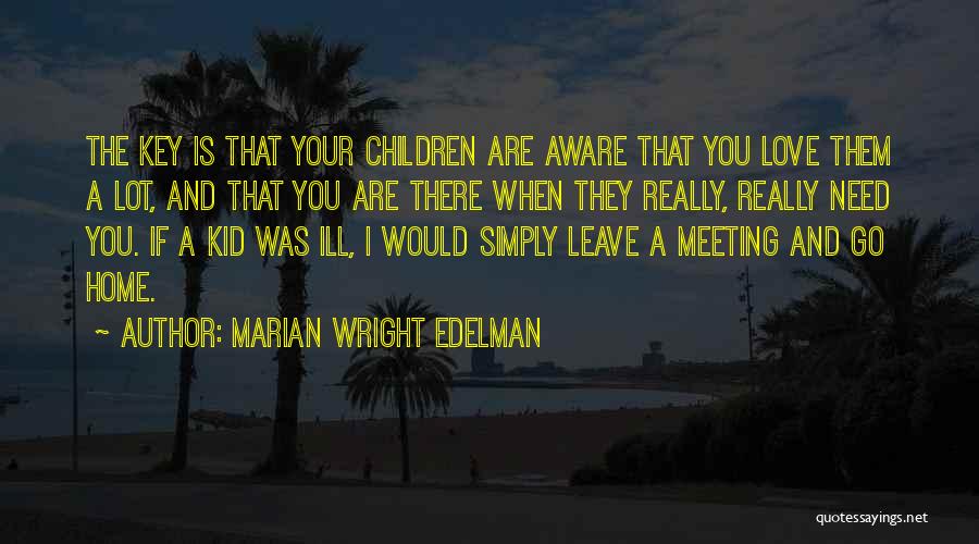 Marian Wright Edelman Quotes: The Key Is That Your Children Are Aware That You Love Them A Lot, And That You Are There When