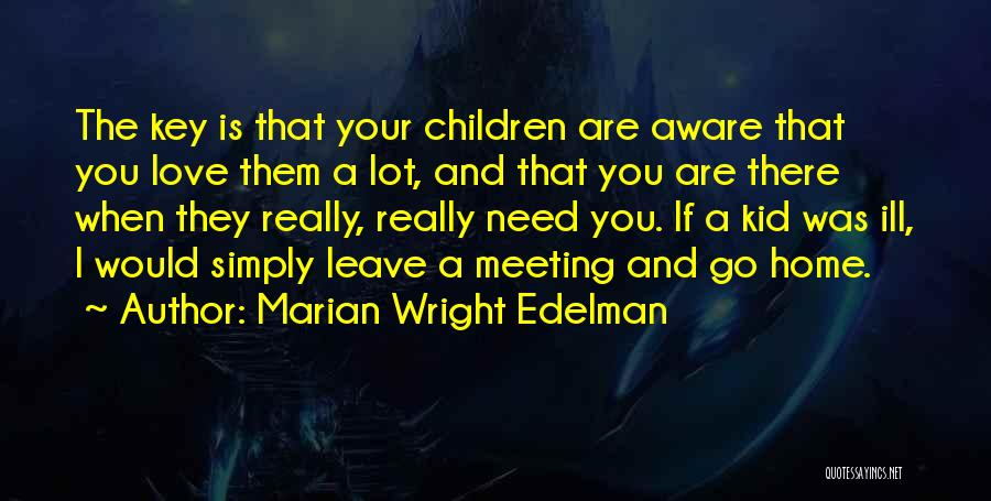 Marian Wright Edelman Quotes: The Key Is That Your Children Are Aware That You Love Them A Lot, And That You Are There When