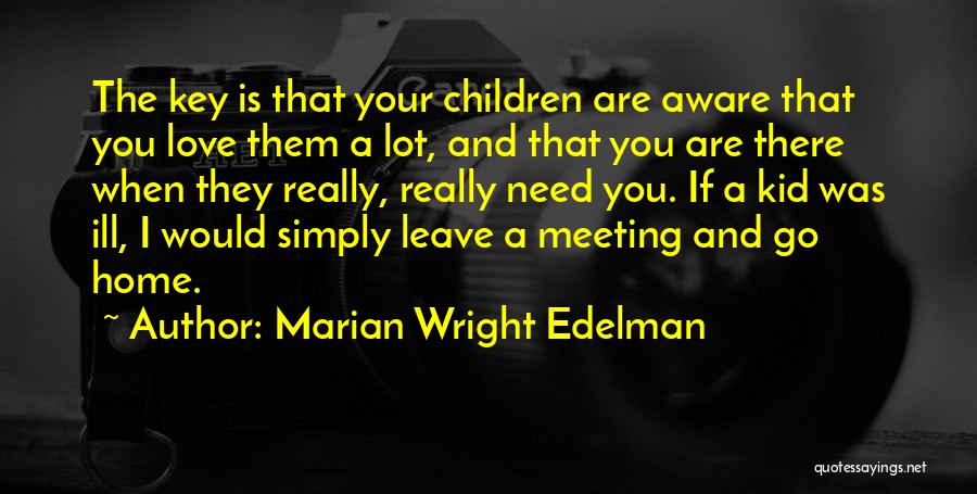 Marian Wright Edelman Quotes: The Key Is That Your Children Are Aware That You Love Them A Lot, And That You Are There When