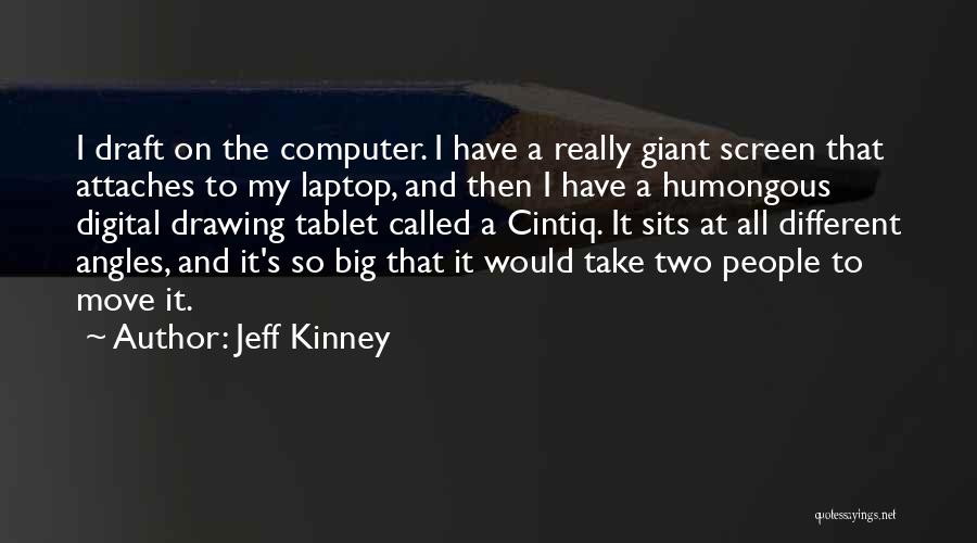 Jeff Kinney Quotes: I Draft On The Computer. I Have A Really Giant Screen That Attaches To My Laptop, And Then I Have