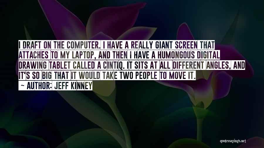 Jeff Kinney Quotes: I Draft On The Computer. I Have A Really Giant Screen That Attaches To My Laptop, And Then I Have