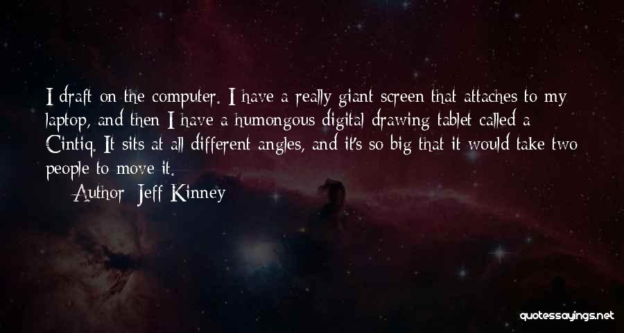 Jeff Kinney Quotes: I Draft On The Computer. I Have A Really Giant Screen That Attaches To My Laptop, And Then I Have