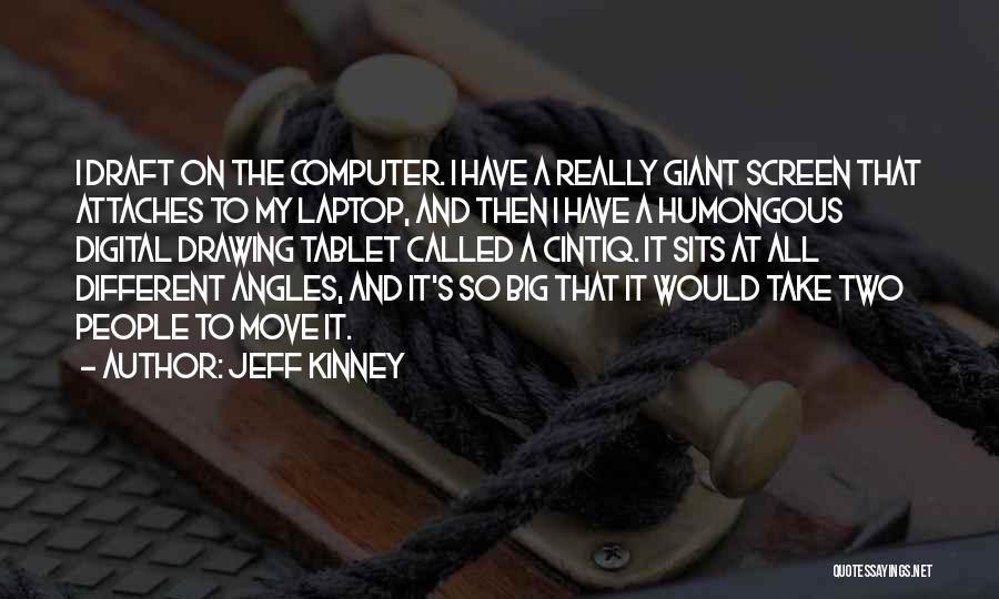 Jeff Kinney Quotes: I Draft On The Computer. I Have A Really Giant Screen That Attaches To My Laptop, And Then I Have