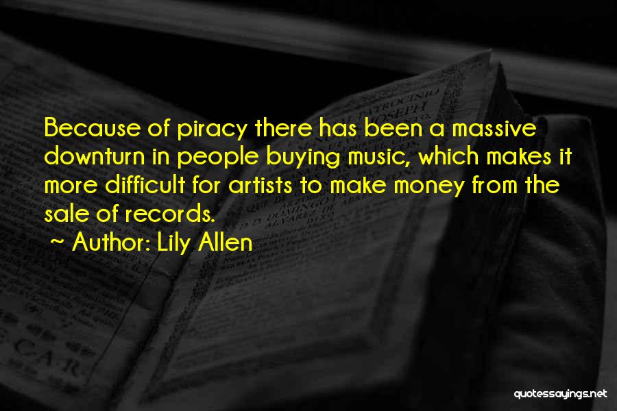 Lily Allen Quotes: Because Of Piracy There Has Been A Massive Downturn In People Buying Music, Which Makes It More Difficult For Artists