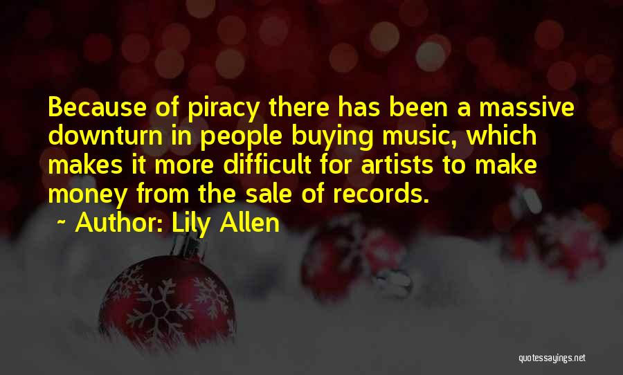 Lily Allen Quotes: Because Of Piracy There Has Been A Massive Downturn In People Buying Music, Which Makes It More Difficult For Artists