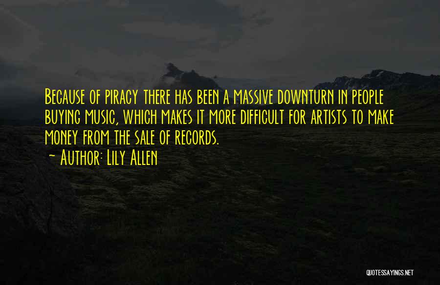 Lily Allen Quotes: Because Of Piracy There Has Been A Massive Downturn In People Buying Music, Which Makes It More Difficult For Artists