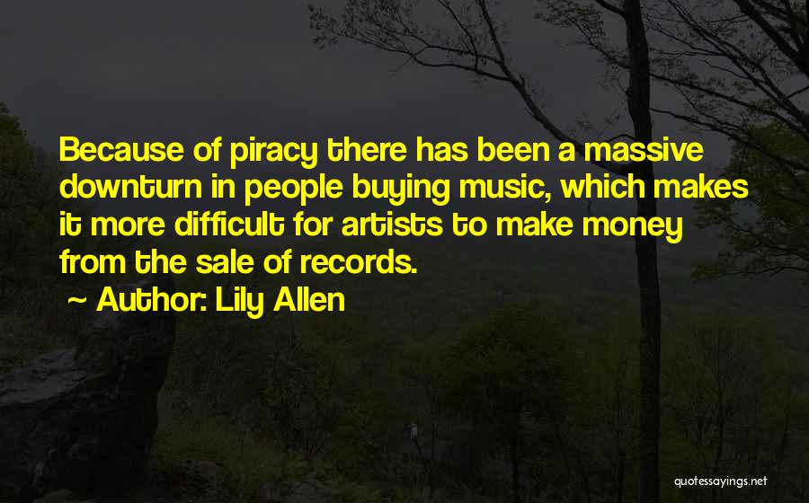 Lily Allen Quotes: Because Of Piracy There Has Been A Massive Downturn In People Buying Music, Which Makes It More Difficult For Artists