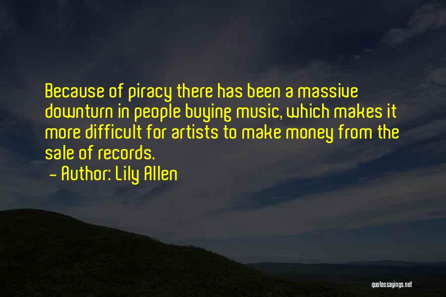 Lily Allen Quotes: Because Of Piracy There Has Been A Massive Downturn In People Buying Music, Which Makes It More Difficult For Artists