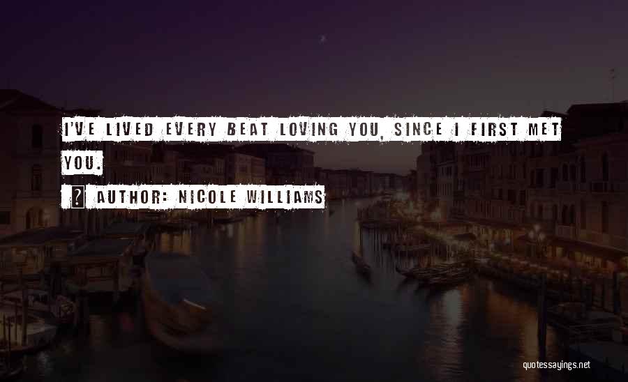 Nicole Williams Quotes: I've Lived Every Beat Loving You, Since I First Met You.