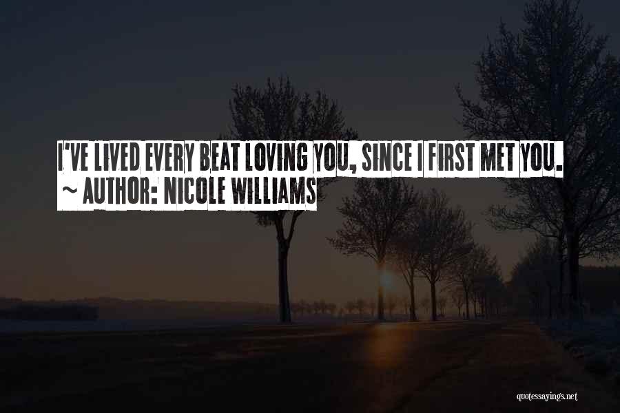 Nicole Williams Quotes: I've Lived Every Beat Loving You, Since I First Met You.