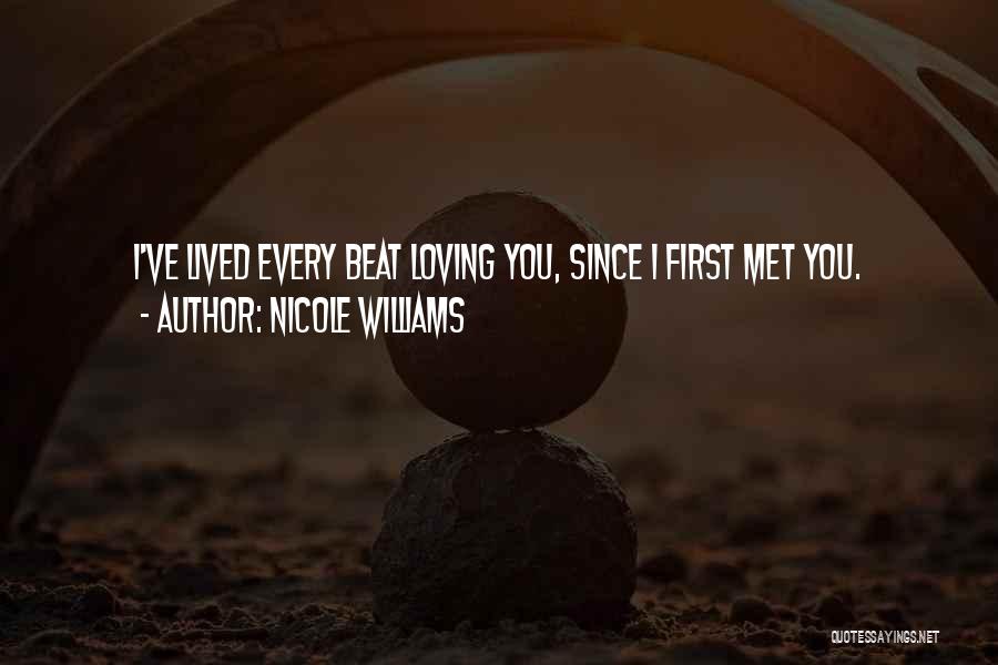 Nicole Williams Quotes: I've Lived Every Beat Loving You, Since I First Met You.