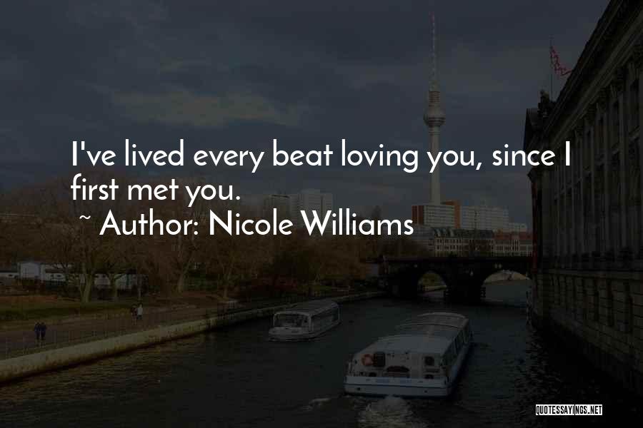 Nicole Williams Quotes: I've Lived Every Beat Loving You, Since I First Met You.