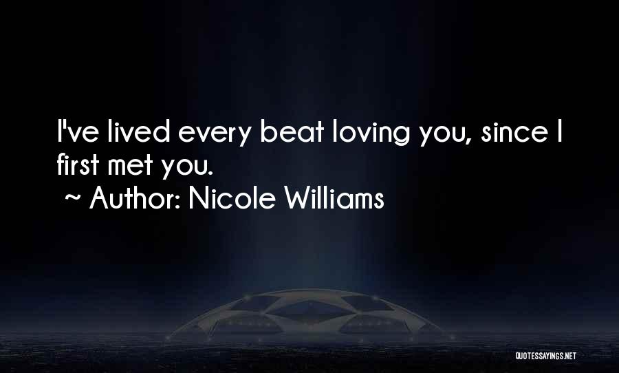 Nicole Williams Quotes: I've Lived Every Beat Loving You, Since I First Met You.
