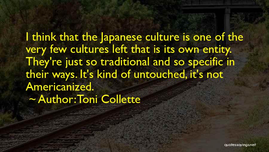 Toni Collette Quotes: I Think That The Japanese Culture Is One Of The Very Few Cultures Left That Is Its Own Entity. They're