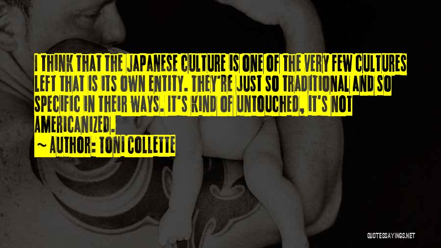 Toni Collette Quotes: I Think That The Japanese Culture Is One Of The Very Few Cultures Left That Is Its Own Entity. They're