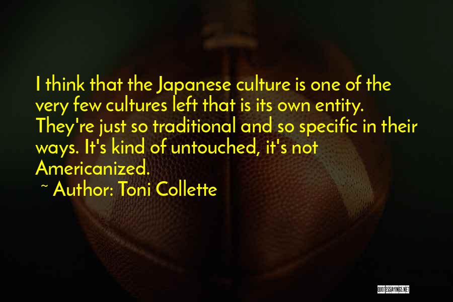 Toni Collette Quotes: I Think That The Japanese Culture Is One Of The Very Few Cultures Left That Is Its Own Entity. They're