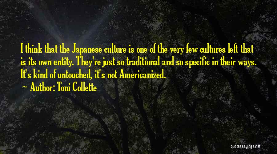 Toni Collette Quotes: I Think That The Japanese Culture Is One Of The Very Few Cultures Left That Is Its Own Entity. They're