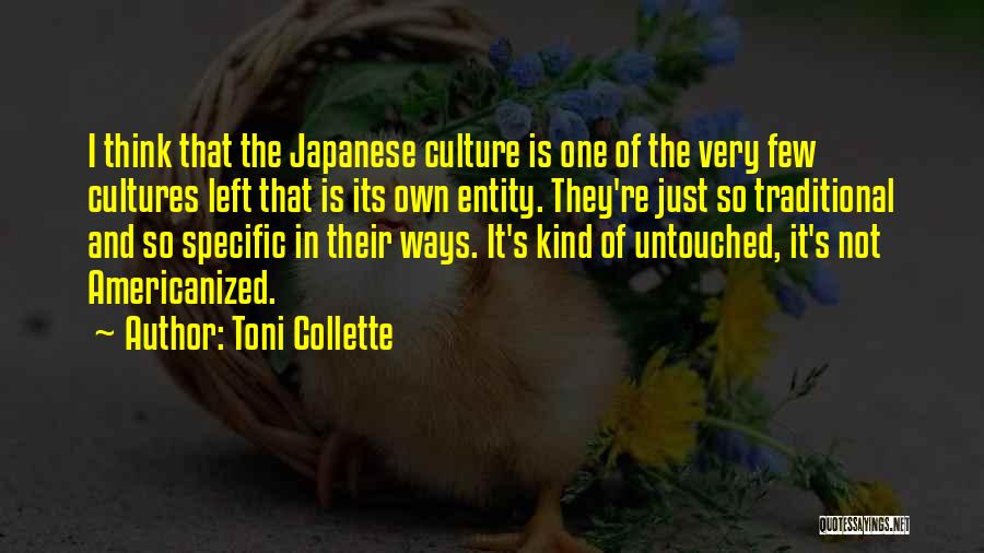 Toni Collette Quotes: I Think That The Japanese Culture Is One Of The Very Few Cultures Left That Is Its Own Entity. They're