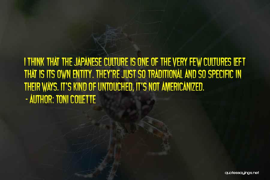 Toni Collette Quotes: I Think That The Japanese Culture Is One Of The Very Few Cultures Left That Is Its Own Entity. They're