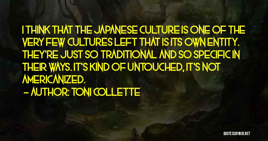 Toni Collette Quotes: I Think That The Japanese Culture Is One Of The Very Few Cultures Left That Is Its Own Entity. They're