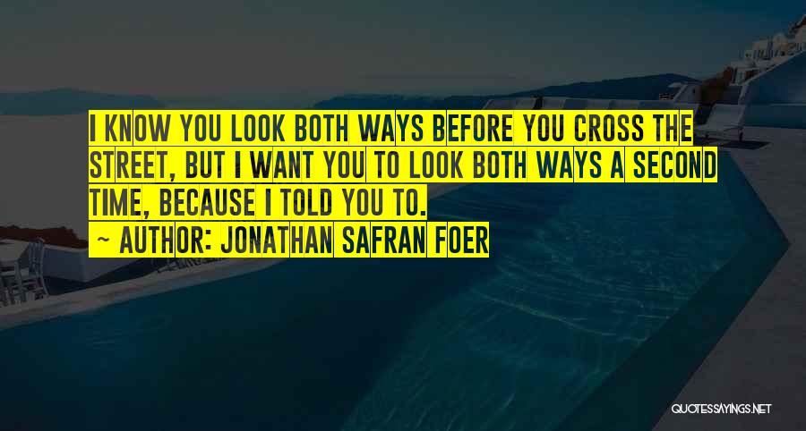 Jonathan Safran Foer Quotes: I Know You Look Both Ways Before You Cross The Street, But I Want You To Look Both Ways A
