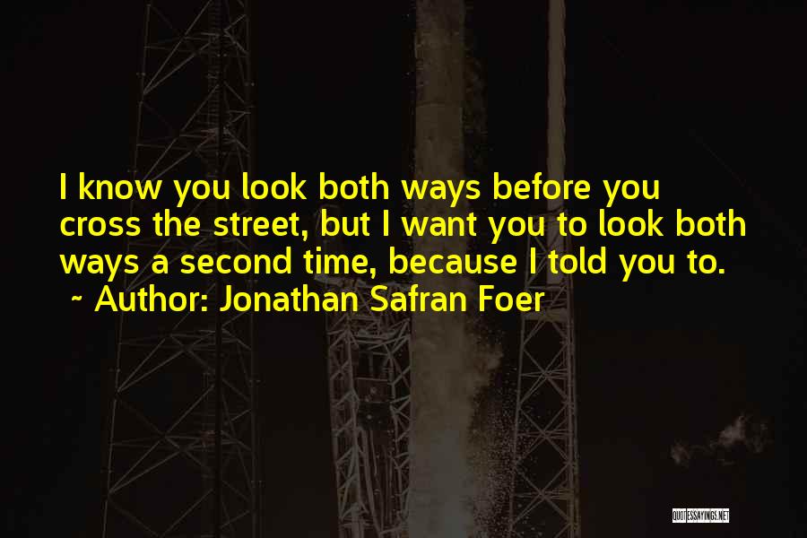 Jonathan Safran Foer Quotes: I Know You Look Both Ways Before You Cross The Street, But I Want You To Look Both Ways A