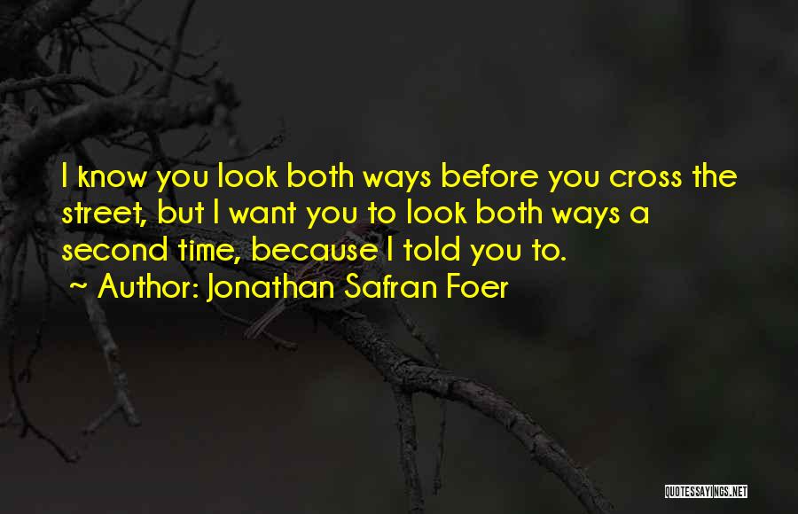 Jonathan Safran Foer Quotes: I Know You Look Both Ways Before You Cross The Street, But I Want You To Look Both Ways A