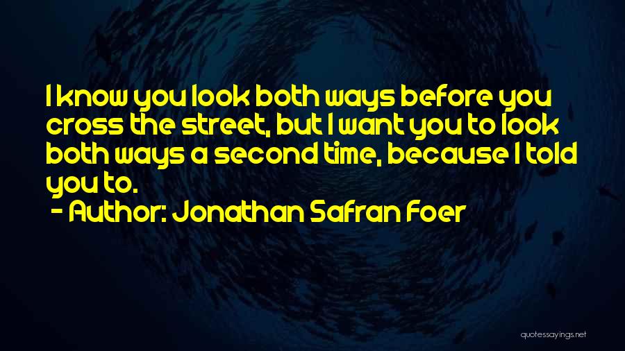 Jonathan Safran Foer Quotes: I Know You Look Both Ways Before You Cross The Street, But I Want You To Look Both Ways A