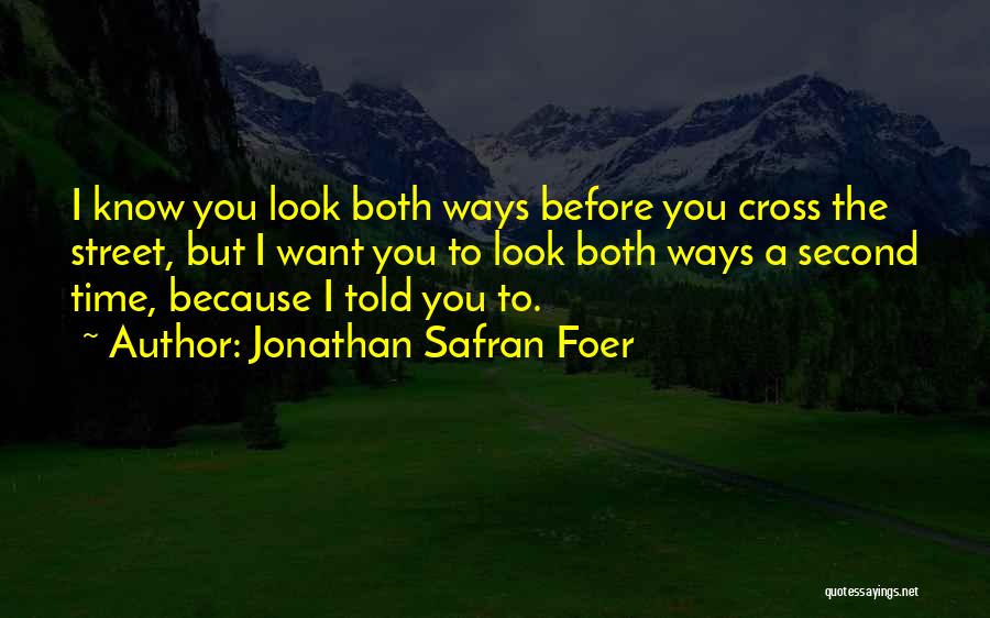 Jonathan Safran Foer Quotes: I Know You Look Both Ways Before You Cross The Street, But I Want You To Look Both Ways A