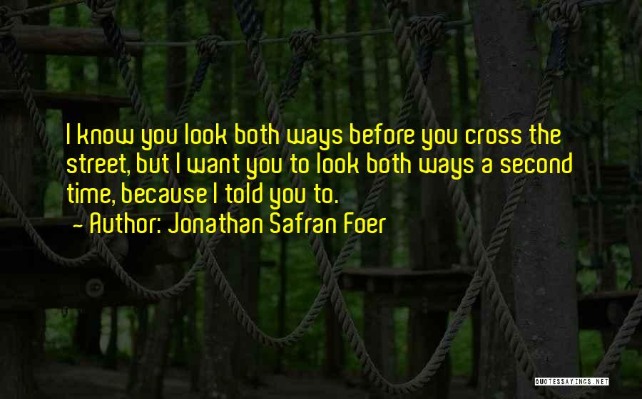 Jonathan Safran Foer Quotes: I Know You Look Both Ways Before You Cross The Street, But I Want You To Look Both Ways A