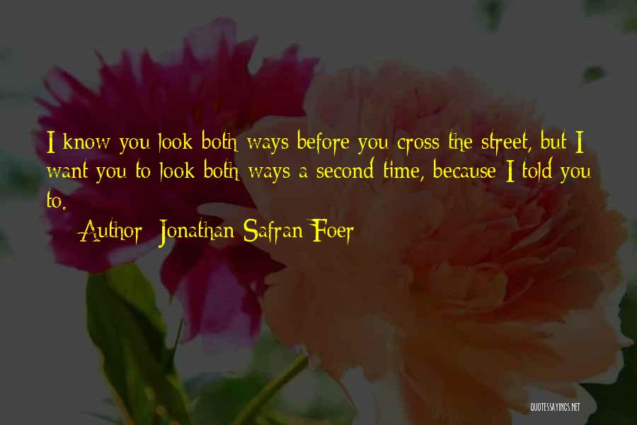 Jonathan Safran Foer Quotes: I Know You Look Both Ways Before You Cross The Street, But I Want You To Look Both Ways A