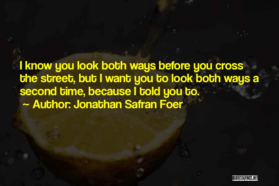 Jonathan Safran Foer Quotes: I Know You Look Both Ways Before You Cross The Street, But I Want You To Look Both Ways A