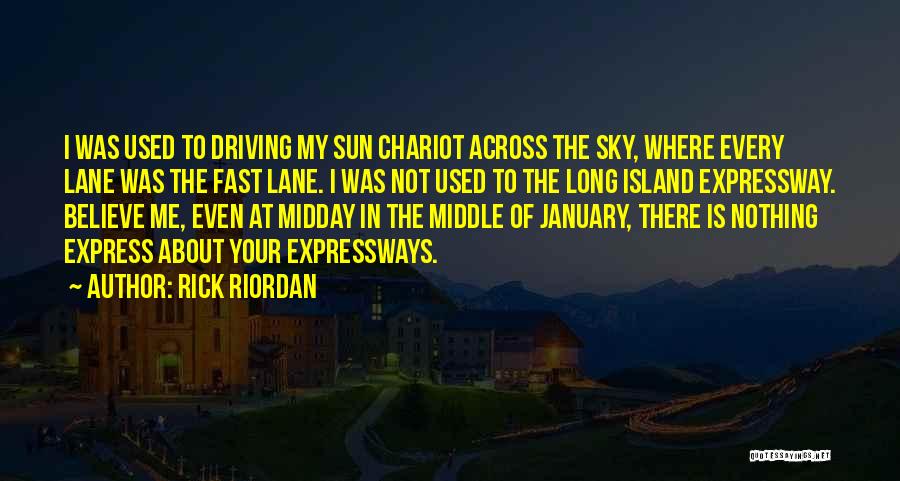 Rick Riordan Quotes: I Was Used To Driving My Sun Chariot Across The Sky, Where Every Lane Was The Fast Lane. I Was