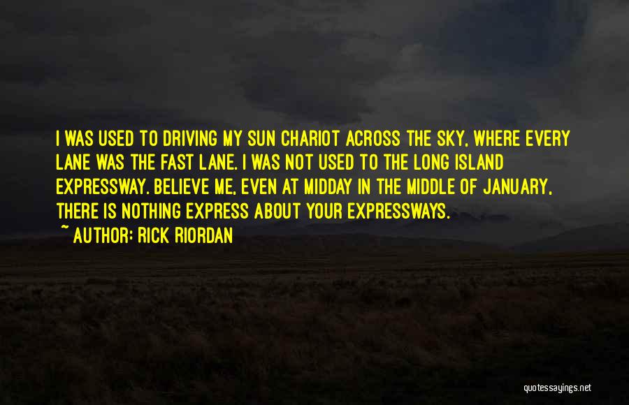 Rick Riordan Quotes: I Was Used To Driving My Sun Chariot Across The Sky, Where Every Lane Was The Fast Lane. I Was