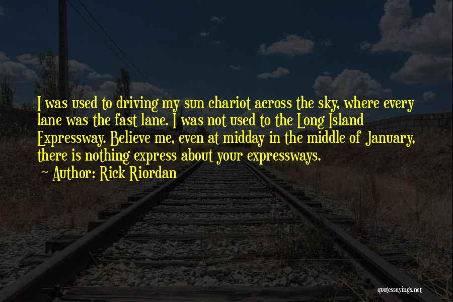 Rick Riordan Quotes: I Was Used To Driving My Sun Chariot Across The Sky, Where Every Lane Was The Fast Lane. I Was