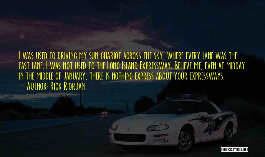 Rick Riordan Quotes: I Was Used To Driving My Sun Chariot Across The Sky, Where Every Lane Was The Fast Lane. I Was