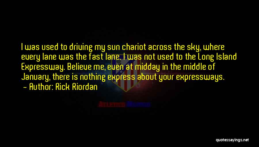 Rick Riordan Quotes: I Was Used To Driving My Sun Chariot Across The Sky, Where Every Lane Was The Fast Lane. I Was