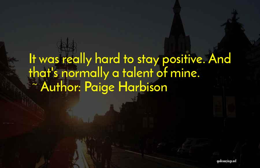 Paige Harbison Quotes: It Was Really Hard To Stay Positive. And That's Normally A Talent Of Mine.